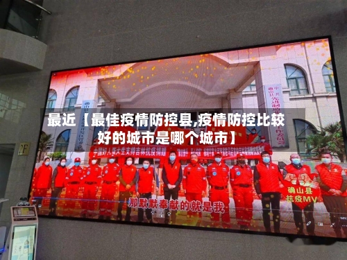 最近【最佳疫情防控县,疫情防控比较好的城市是哪个城市】
