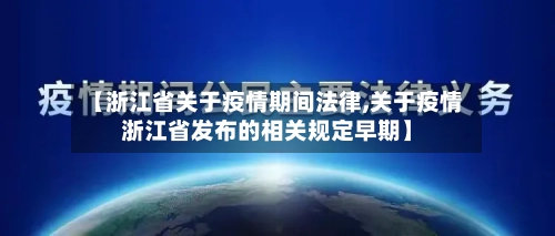 【浙江省关于疫情期间法律,关于疫情浙江省发布的相关规定早期】