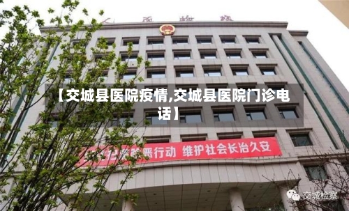 【交城县医院疫情,交城县医院门诊电话】