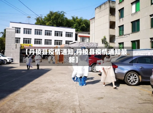 【丹棱县疫情通知,丹棱县疫情通知最新】-第2张图片