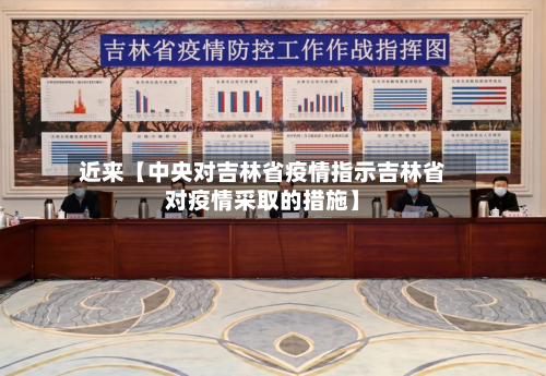 近来【中央对吉林省疫情指示吉林省对疫情采取的措施】