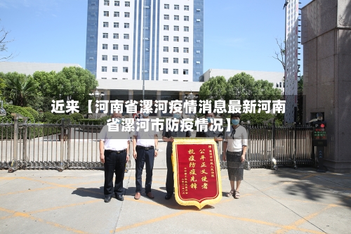 近来【河南省漯河疫情消息最新河南省漯河市防疫情况】