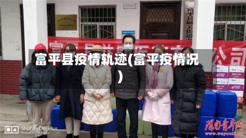 富平县疫情轨迹(富平疫情况)