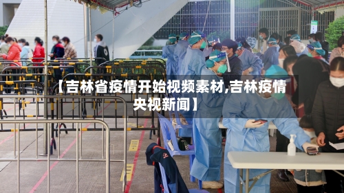 【吉林省疫情开始视频素材,吉林疫情央视新闻】
