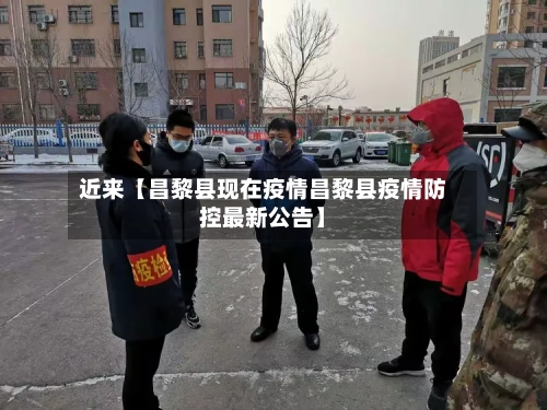 近来【昌黎县现在疫情昌黎县疫情防控最新公告】