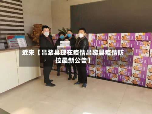 近来【昌黎县现在疫情昌黎县疫情防控最新公告】-第2张图片