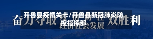 开鲁县疫情关卡/开鲁县新冠肺炎防控指挥部