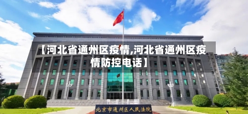 【河北省通州区疫情,河北省通州区疫情防控电话】