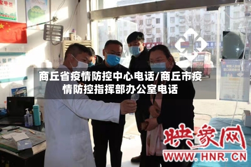 商丘省疫情防控中心电话/商丘市疫情防控指挥部办公室电话