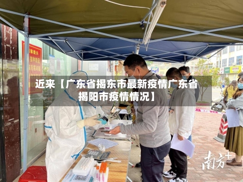 近来【广东省揭东市最新疫情广东省揭阳市疫情情况】-第3张图片