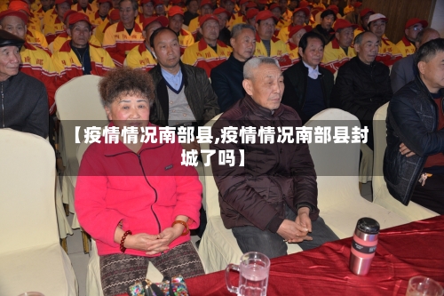 【疫情情况南部县,疫情情况南部县封城了吗】-第2张图片