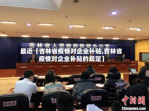 最近【吉林省疫情对企业补贴,吉林省疫情对企业补贴的规定】-第2张图片