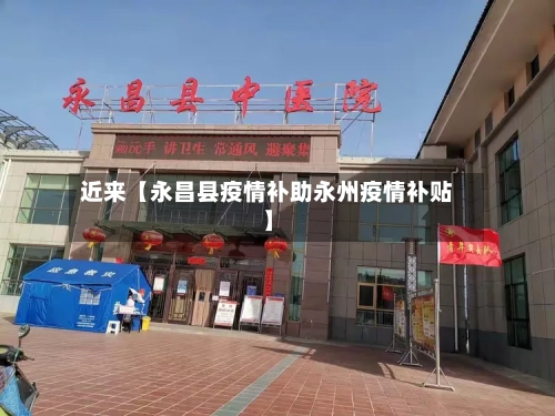 近来【永昌县疫情补助永州疫情补贴】-第2张图片