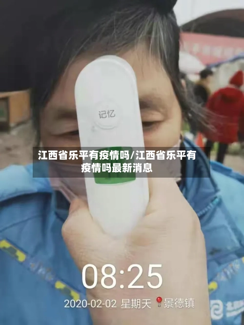 江西省乐平有疫情吗/江西省乐平有疫情吗最新消息