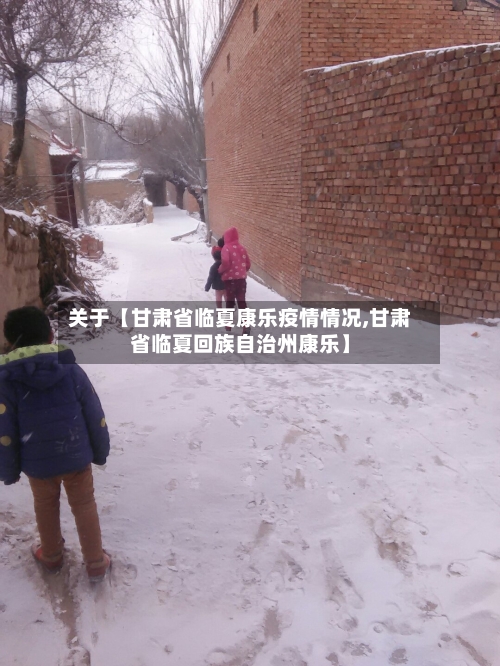 关于【甘肃省临夏康乐疫情情况,甘肃省临夏回族自治州康乐】-第2张图片