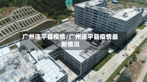 广州连平县疫情/广州连平县疫情最新情况