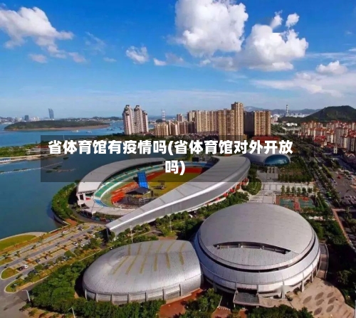 省体育馆有疫情吗(省体育馆对外开放吗)-第3张图片
