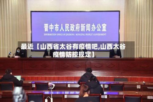 最近【山西省太谷有疫情吧,山西太谷疫情防控规定】-第2张图片