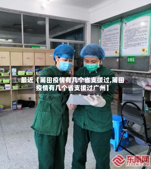最近【莆田疫情有几个省支援过,莆田疫情有几个省支援过广州】