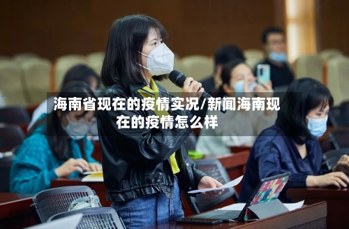 海南省现在的疫情实况/新闻海南现在的疫情怎么样-第2张图片