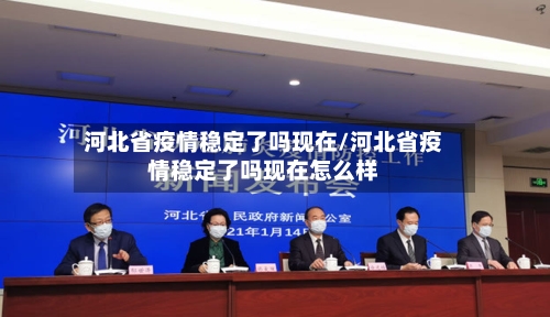 河北省疫情稳定了吗现在/河北省疫情稳定了吗现在怎么样