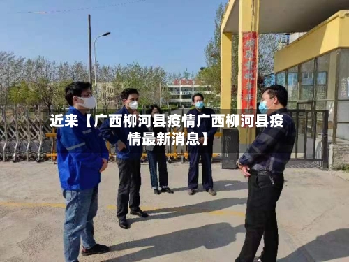 近来【广西柳河县疫情广西柳河县疫情最新消息】