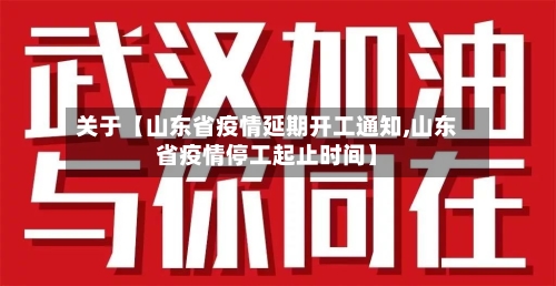 关于【山东省疫情延期开工通知,山东省疫情停工起止时间】-第3张图片