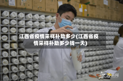 江西省疫情采样补助多少(江西省疫情采样补助多少钱一天)-第3张图片