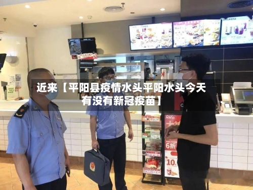 近来【平阳县疫情水头平阳水头今天有没有新冠疫苗】