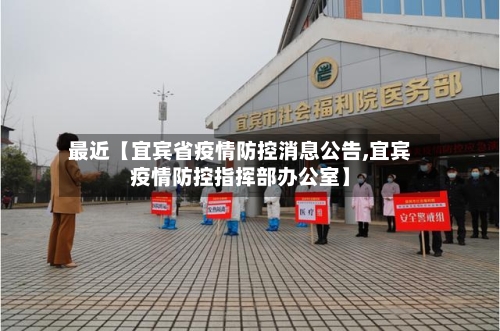 最近【宜宾省疫情防控消息公告,宜宾疫情防控指挥部办公室】