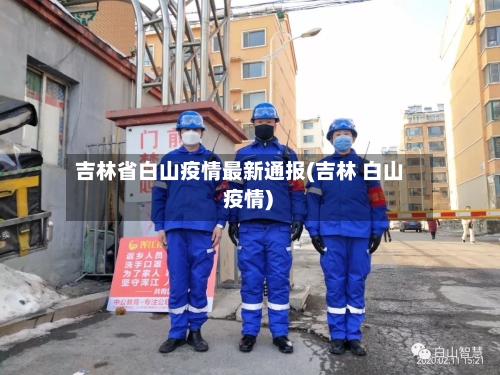 吉林省白山疫情最新通报(吉林 白山 疫情)-第2张图片