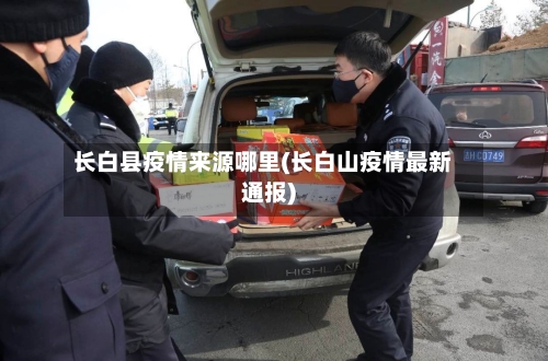 长白县疫情来源哪里(长白山疫情最新通报)