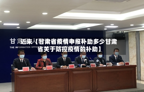 近来【甘肃省疫情申报补助多少甘肃省关于防控疫情的补助】-第2张图片