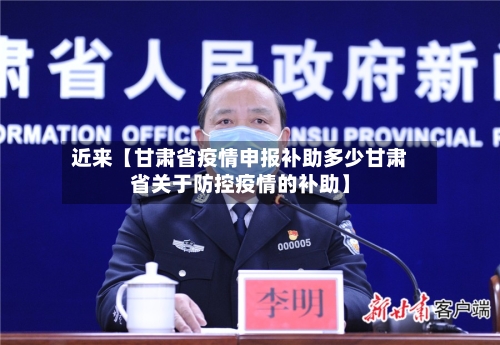 近来【甘肃省疫情申报补助多少甘肃省关于防控疫情的补助】
