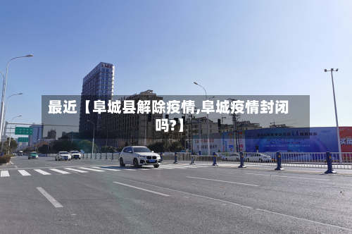 最近【阜城县解除疫情,阜城疫情封闭吗?】