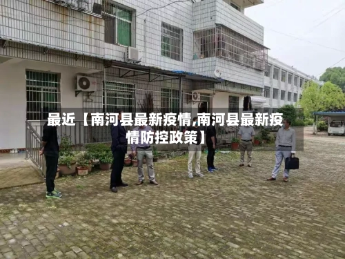 最近【南河县最新疫情,南河县最新疫情防控政策】