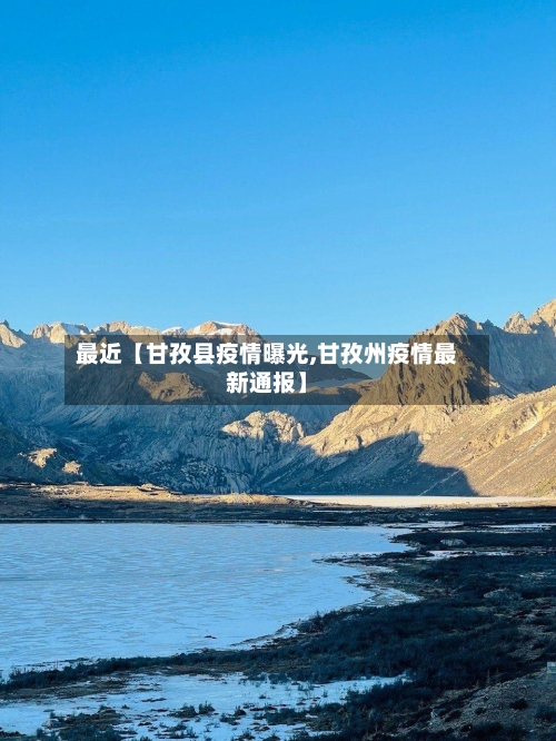 最近【甘孜县疫情曝光,甘孜州疫情最新通报】