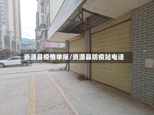 资源县疫情举报/资源县防疫站电话-第2张图片