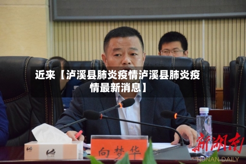近来【泸溪县肺炎疫情泸溪县肺炎疫情最新消息】