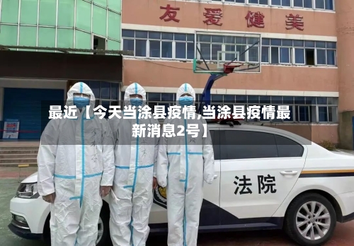 最近【今天当涂县疫情,当涂县疫情最新消息2号】-第2张图片