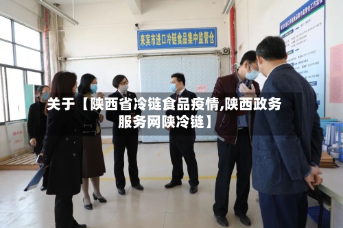 关于【陕西省冷链食品疫情,陕西政务服务网陕冷链】-第2张图片