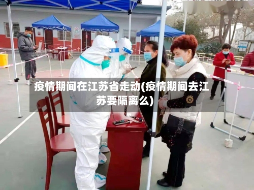 疫情期间在江苏省走动(疫情期间去江苏要隔离么)