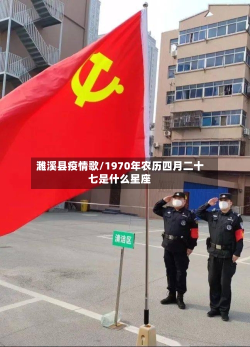 濉溪县疫情歌/1970年农历四月二十七是什么星座