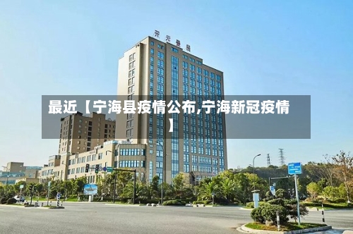 最近【宁海县疫情公布,宁海新冠疫情】-第2张图片