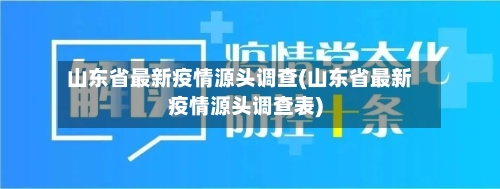 山东省最新疫情源头调查(山东省最新疫情源头调查表)