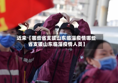 近来【哪些省支援山东临淄疫情哪些省支援山东临淄疫情人员】