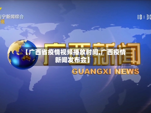 【广西省疫情视频播放时间,广西疫情新闻发布会】-第3张图片