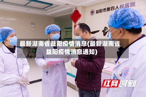 最新湖南省益阳疫情消息(最新湖南省益阳疫情消息通知)