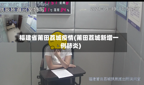 福建省莆田荔城疫情(莆田荔城新增一例肺炎)-第2张图片