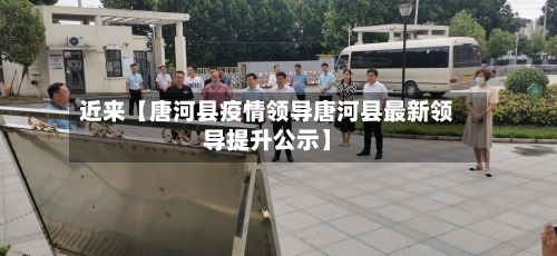 近来【唐河县疫情领导唐河县最新领导提升公示】-第2张图片